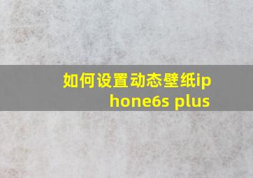 如何设置动态壁纸iphone6s plus